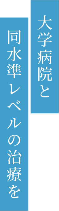 大学病院と同水準レベルの治療を
