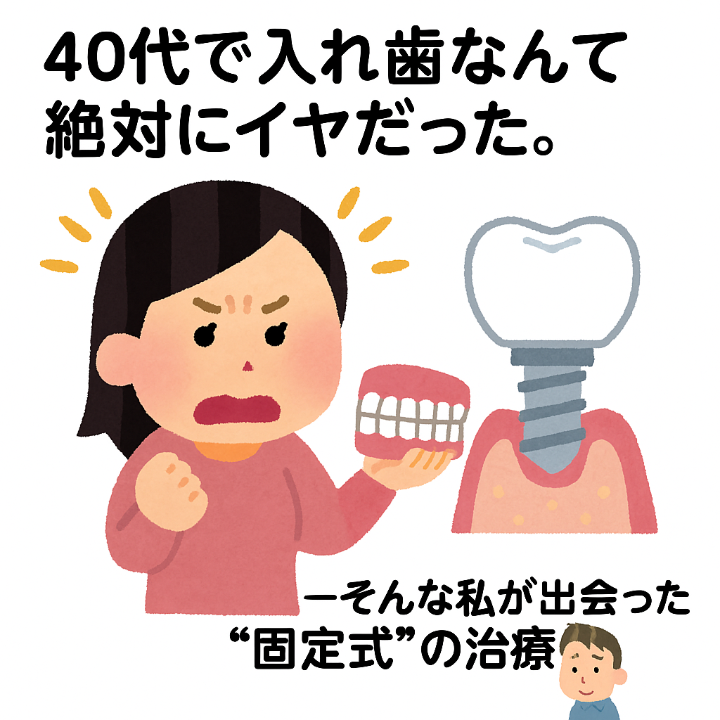 40代で入れ歯なんて絶対にイヤだった。ーそんな私が出会った“固定式”の治療